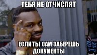 тебя не отчислят если ты сам заберёшь документы