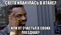 света ипанулась в атаке? или от счастья в своих поездках?