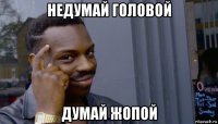 недумай голоbой думай жопой