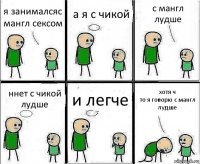 я занималсяс мангл сексом а я с чикой с мангл лудше ннет с чикой лудше и легче хотя ч
то я говорю с мангл лудше