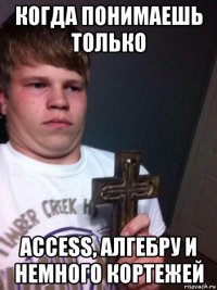 когда понимаешь только access, алгебру и немного кортежей