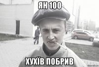 ян 100 хухїв побрив