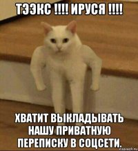 тээкс !!!! ируся !!!! хватит выкладывать нашу приватную переписку в соцсети.