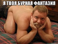 я твоя бурная фантазия 