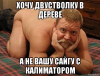 хочу двустволку в дереве а не вашу сайгу с калиматором