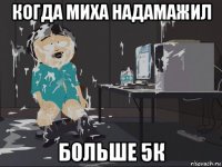 когда миха надамажил больше 5к