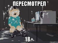 пересмотрел 18+