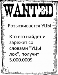 Розыскивается УЦЫ Кто его найдет и зарежет со словами ''УЦЫ лох'', получит 5.000.000$.