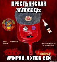 крестьянская заповедь: умирай, а хлеб сей