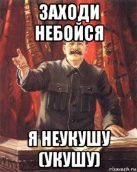 заходи небойся я неукушу (укушу)