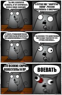 Ты уже собрался уезжать, и тут случилась жопа в виде санкций. А путин уже "закрутил гайки", Россия посралась с Америкой. И теперь гражданам России запретили въезд практически все цивилизованные страны. И ты осознал, что единственные места куда тебя пустят это страны союзницы.... Это всякие Сирии, Венесуэлы и пр... ВОЕВАТЬ