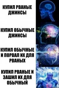 купил рваные джинсы купил обычные джинсы купил обычные и порвал их для рваных купил рваные и зашил их для обычный