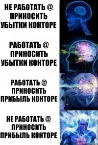 не работать @ приносить убытки конторе работать @ приносить убытки конторе работать @ приносить прибыль конторе не работать @ приносить прибыль конторе