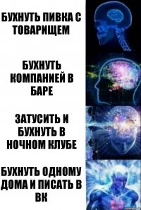 Бухнуть пивка с товарищем Бухнуть компанией в баре Затусить и бухнуть в ночном клубе Бухнуть одному дома и писать в вк