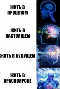 Жить в прошлом Жить в настоящем Жить в будущем Жить в Красноярске