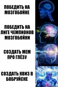 Победить на Мозгобойне Победить на Лиге Чемпионов Мозгобойни Создать мем про Глёзу Создать квиз в Бобруйске