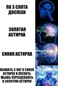 По 3 слота доспехи Золотая астирка Синяя астирка Вбивать с ног в синей астирке и пускать мышь переодеваясь в золотую астирку