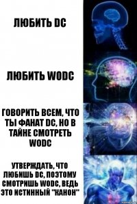 Любить DC Любить WoDC Говорить всем, что ты фанат DC, но в тайне смотреть WoDC Утверждать, что любишь DC, поэтому смотришь WoDC, ведь это истинный "канон"