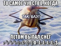 то самое чувство, когда летом выпал снег :-*:-*:-*:-|:-/:-{:-{:o:-(:-(:-(:-(:-$