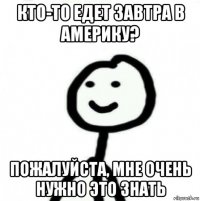 кто-то едет завтра в америку? пожалуйста, мне очень нужно это знать