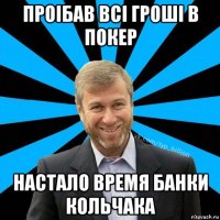 проібав всі гроші в покер настало время банки кольчака