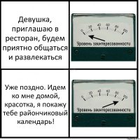 Девушка, приглашаю в ресторан, будем приятно общаться и развлекаться Уже поздно. Идем ко мне домой, красотка, я покажу тебе райончиковый календарь!