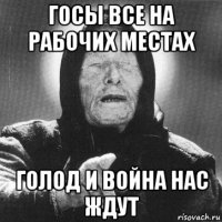 госы все на рабочих местах голод и война нас ждут