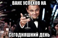 ване успехов на сегодняшний день