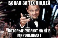 бокал за тех людей которые гуляют на нг в мироненках !