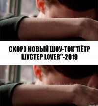 ckopo новый шоу-ток"пётр шустер lqver"-2019