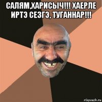 салям,харисыч!!! хаерле иртэ сезгэ, туганнар!!! 