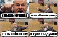 слышь мудила зашел к Лехе на страницу ставь лайк на аву а хули ты думал