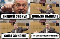 андрей заснул коньяк выпила села за комп т гоу с багировым переписку