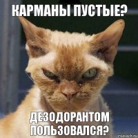 Карманы пустые? Дезодорантом пользовался?