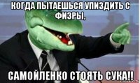 когда пытаешься упиздить с физры, самойленко стоять сука!!