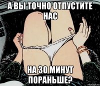 а вы точно отпустите нас на 30 минут пораньше?