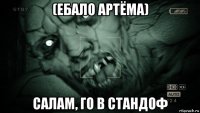 (ебало артёма) салам, го в стандоф