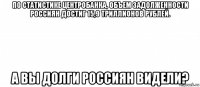 по статистике центробанка, объем задолженности россиян достиг 15,9 триллионов рублей. а вы долги россиян видели?