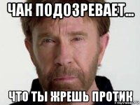 чак подозревает... что ты жрешь протик