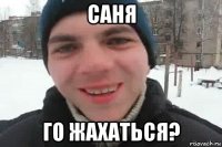 саня го жахаться?