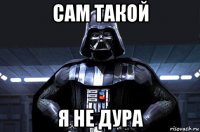 сам такой я не дура