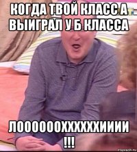 когда твой класс а выиграл у б класса лооооооххххххииии !!!