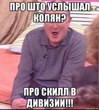 про што услышал колян? про скилл в дивизии!!!