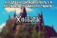 когда выходила за четверь 5, а поставили случайно поставили 2 