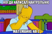 когда написал кантрольню по матемаике на 2