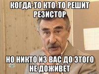 когда-то кто-то решит резистор но никто из вас до этого не доживет