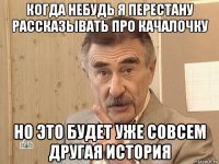 когда небудь я перестану рассказывать про качалочку но это будет уже совсем другая история