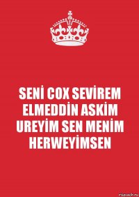 SENİ COX SEVİREM ELMEDDİN ASKİM UREYİM SEN MENİM HERWEYİMSEN