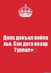 Дала декъал войла хьо. Сан дега везар Турпал♥️