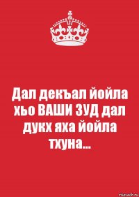 Дал декъал йойла хьо ВАШИ ЗУД дал дукх яха йойла тхуна...